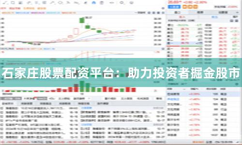 石家庄股票配资平台：助力投资者掘金股市