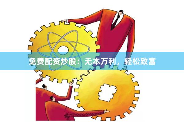 免费配资炒股：无本万利，轻松致富