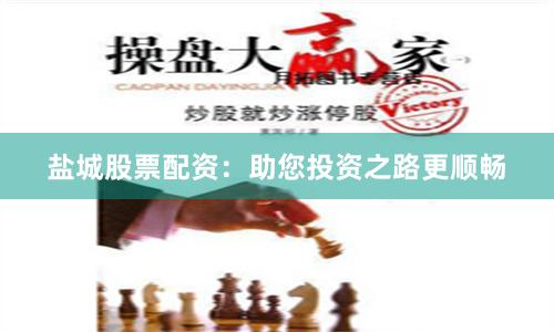 盐城股票配资：助您投资之路更顺畅