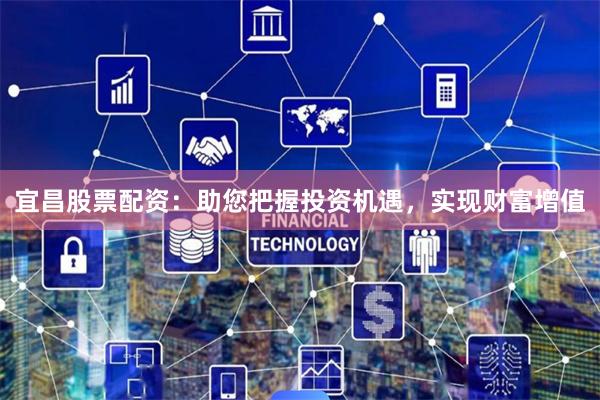 宜昌股票配资：助您把握投资机遇，实现财富增值