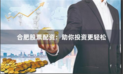 合肥股票配资：助你投资更轻松