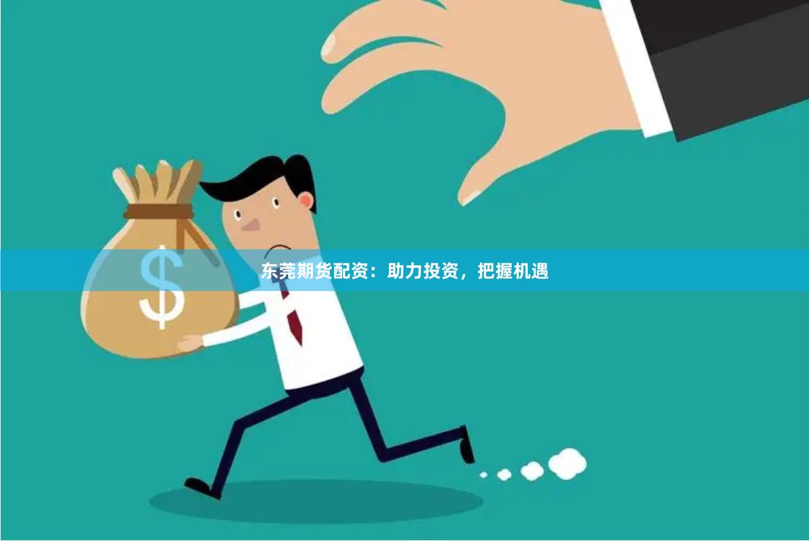 东莞期货配资：助力投资，把握机遇