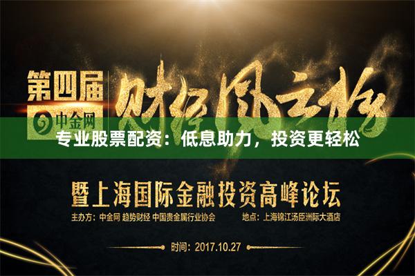 专业股票配资：低息助力，投资更轻松