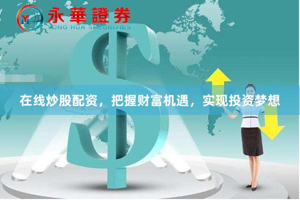 在线炒股配资，把握财富机遇，实现投资梦想