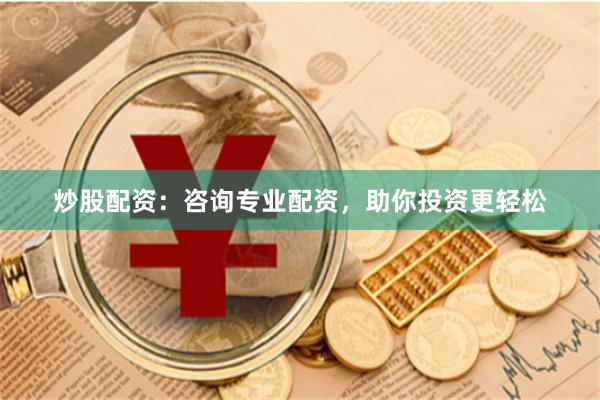 炒股配资：咨询专业配资，助你投资更轻松