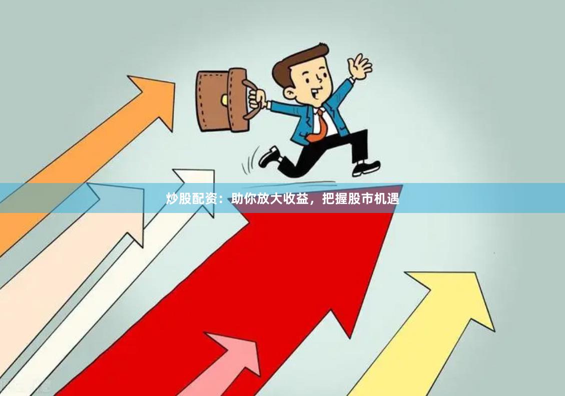 炒股配资：助你放大收益，把握股市机遇