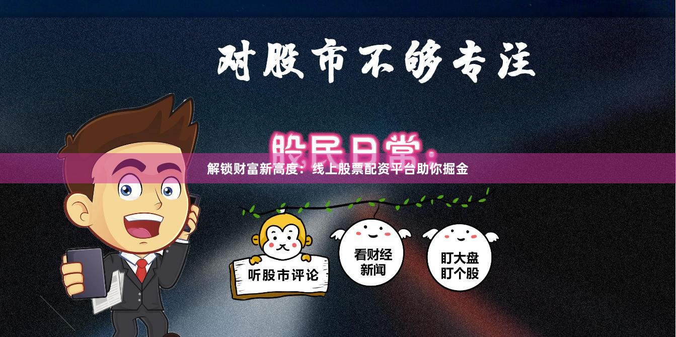 解锁财富新高度：线上股票配资平台助你掘金