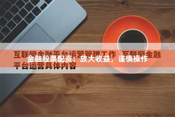 金融股票配资：放大收益，谨慎操作