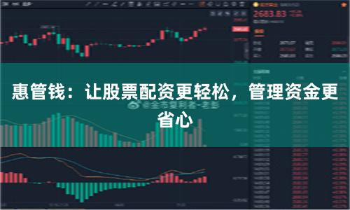 惠管钱：让股票配资更轻松，管理资金更省心