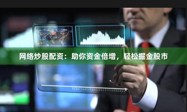 网络炒股配资：助你资金倍增，轻松掘金股市