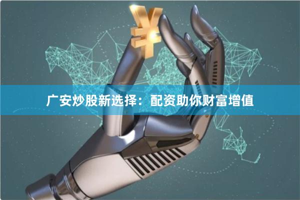 广安炒股新选择:配资助你财富增值