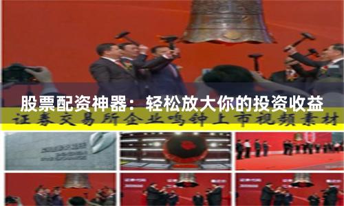股票配资神器:轻松放大你的投资收益