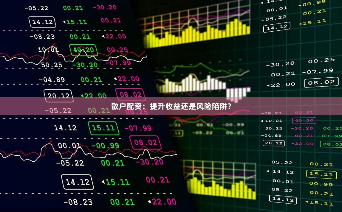散户配资:提升收益还是风险陷阱?