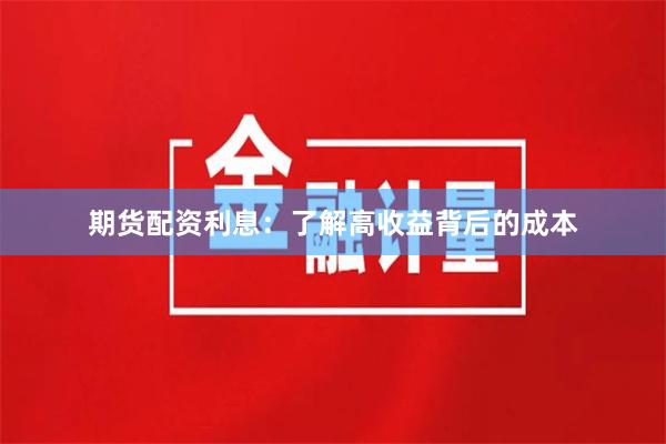 期货配资利息：了解高收益背后的成本