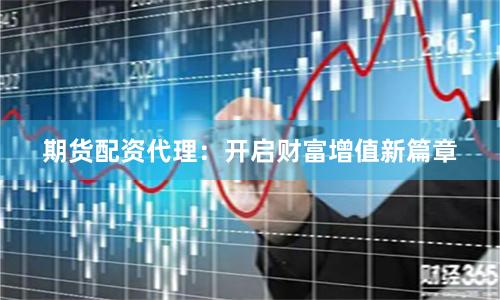 期货配资代理：开启财富增值新篇章