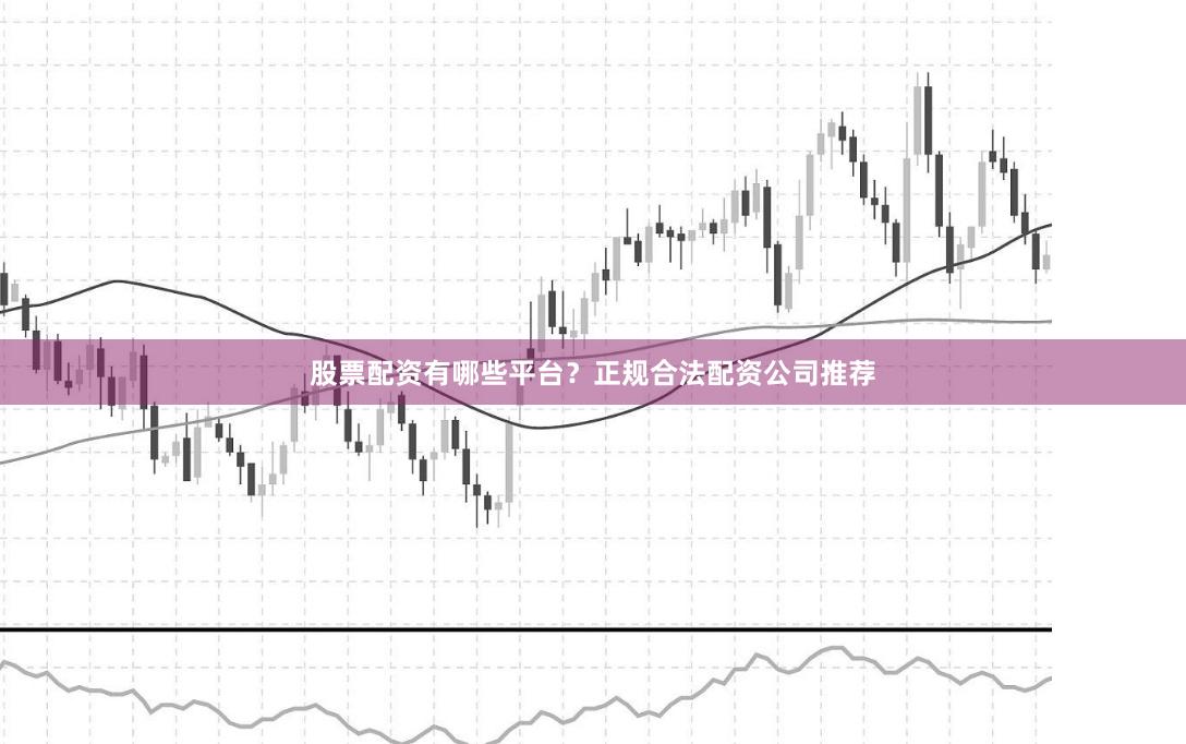 股票配资有哪些平台？正规合法配资公司推荐