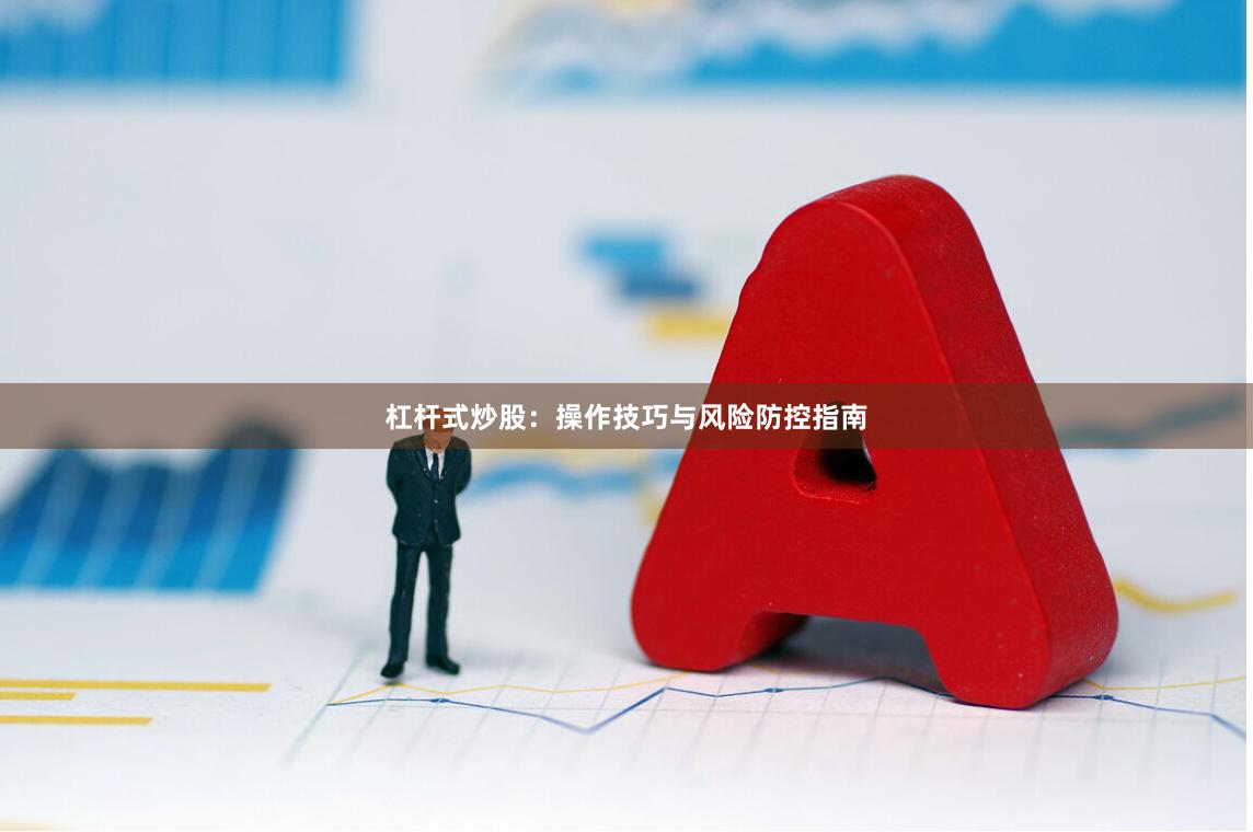 杠杆式炒股：操作技巧与风险防控指南
