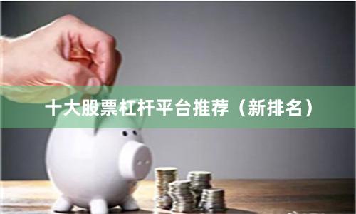 十大股票杠杆平台推荐（新排名）
