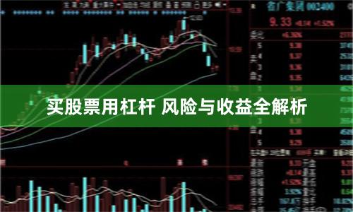 买股票用杠杆 风险与收益全解析