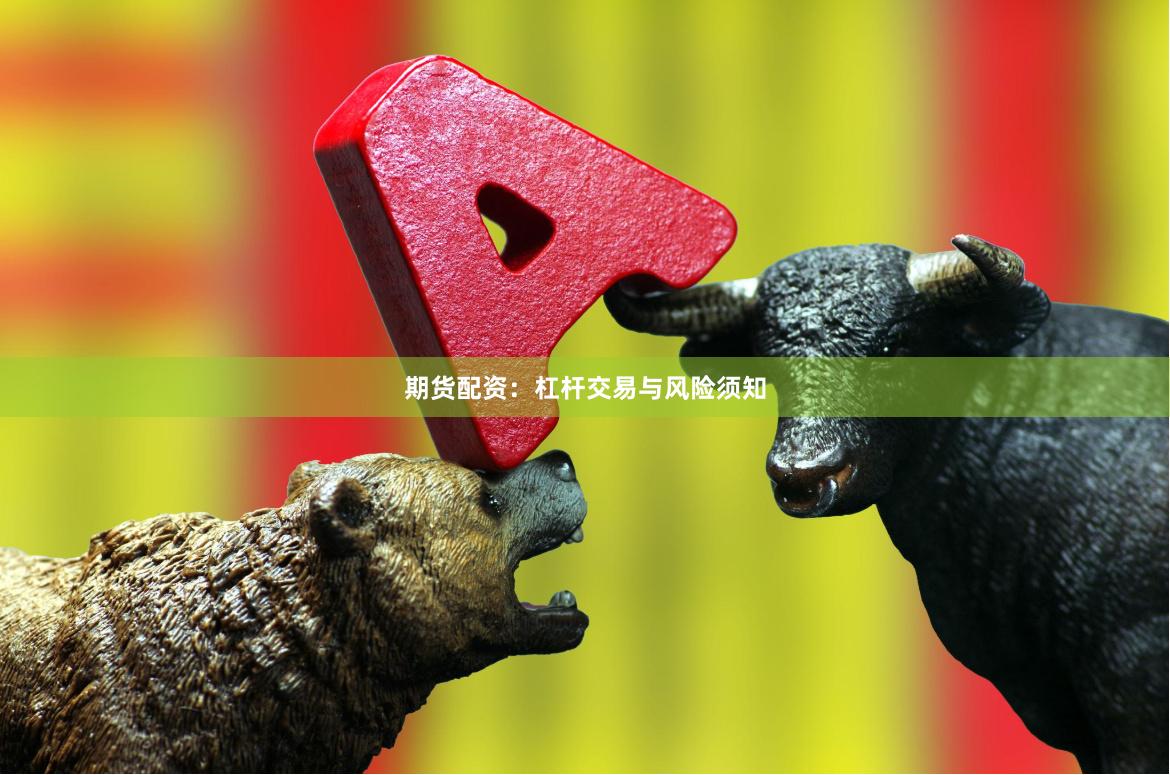 期货配资：杠杆交易与风险须知