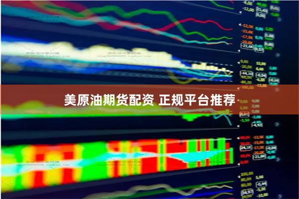 美原油期货配资 正规平台推荐