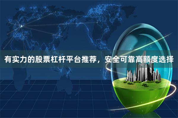 有实力的股票杠杆平台推荐，安全可靠高额度选择