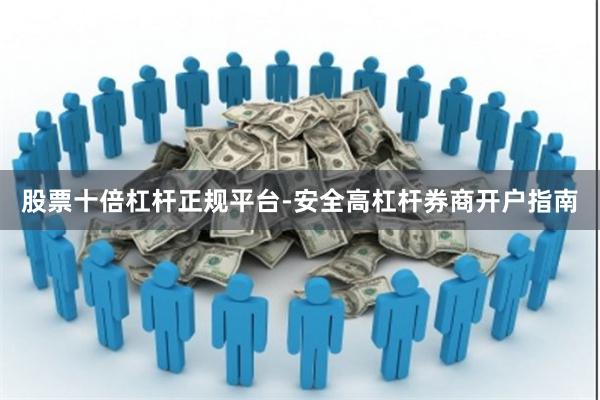 股票十倍杠杆正规平台-安全高杠杆券商开户指南