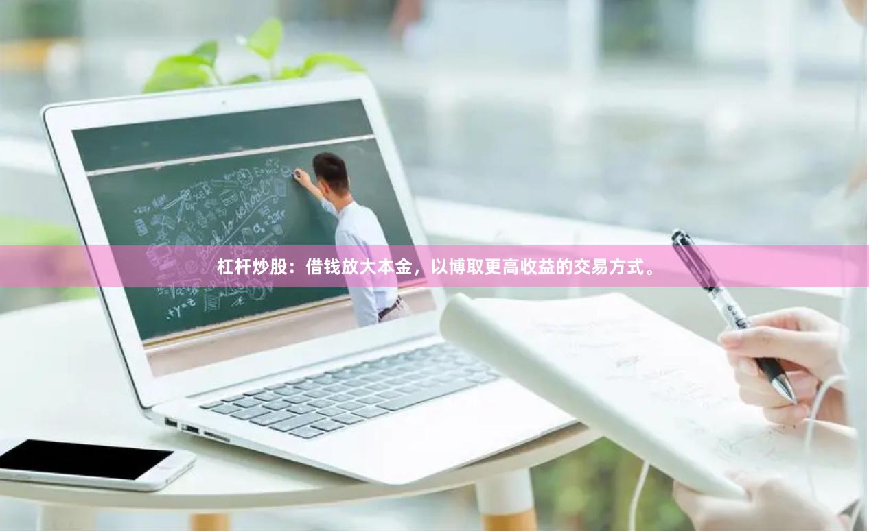 杠杆炒股：借钱放大本金，以博取更高收益的交易方式。