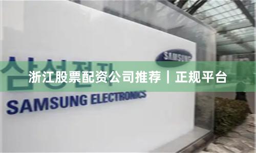 浙江股票配资公司推荐｜正规平台
