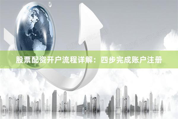 股票配资开户流程详解：四步完成账户注册