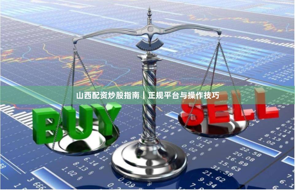 山西配资炒股指南｜正规平台与操作技巧