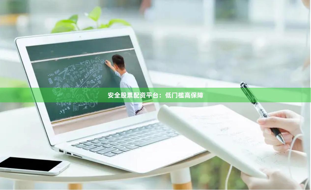 安全股票配资平台：低门槛高保障