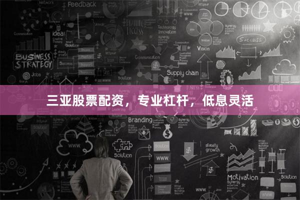 三亚股票配资,专业杠杆,低息灵活