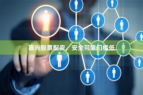 嘉兴股票配资,安全可靠门槛低