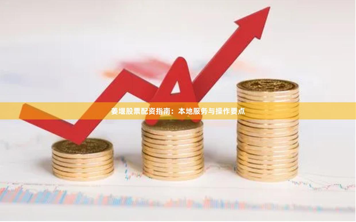 姜堰股票配资指南：本地服务与操作要点