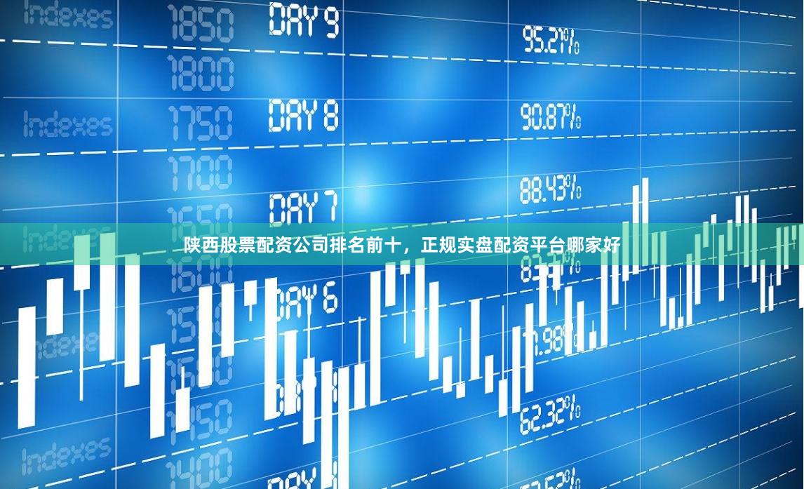 陕西股票配资公司排名前十，正规实盘配资平台哪家好