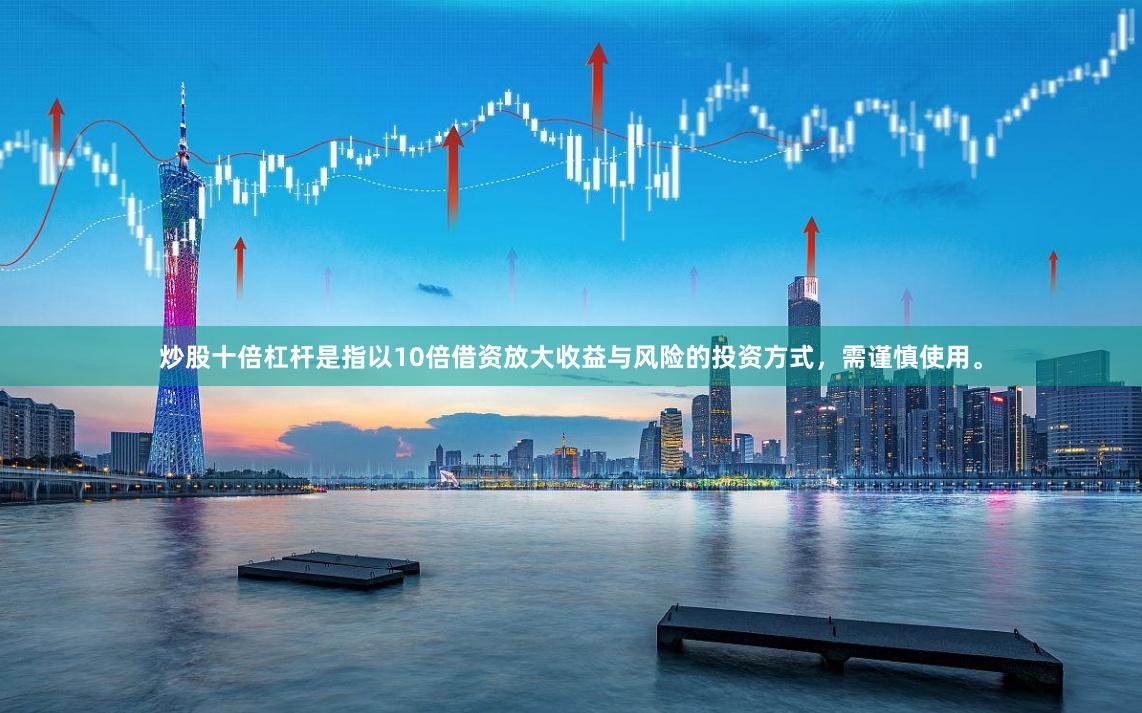 炒股十倍杠杆是指以10倍借资放大收益与风险的投资方式，需谨慎使用。