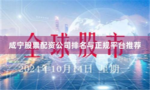 咸宁股票配资公司排名与正规平台推荐
