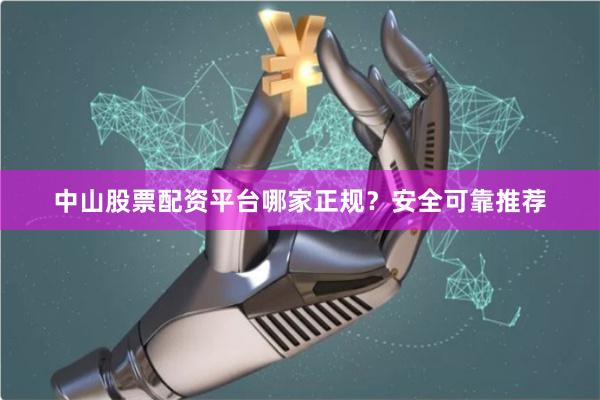 中山股票配资平台哪家正规？安全可靠推荐