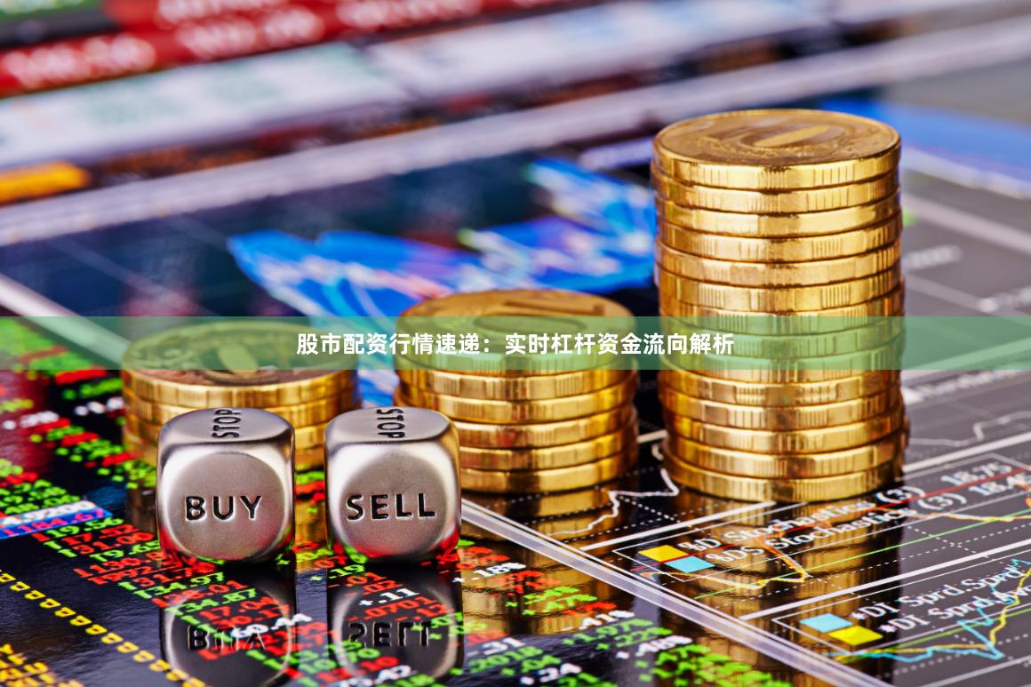股市配资行情速递：实时杠杆资金流向解析