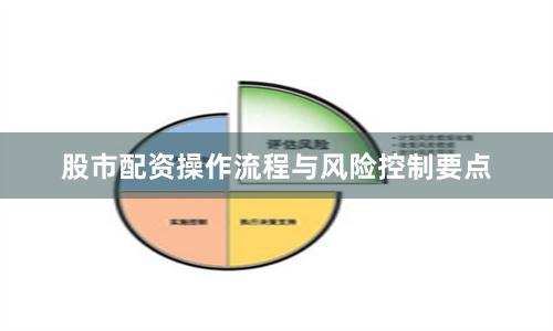 股市配资操作流程与风险控制要点