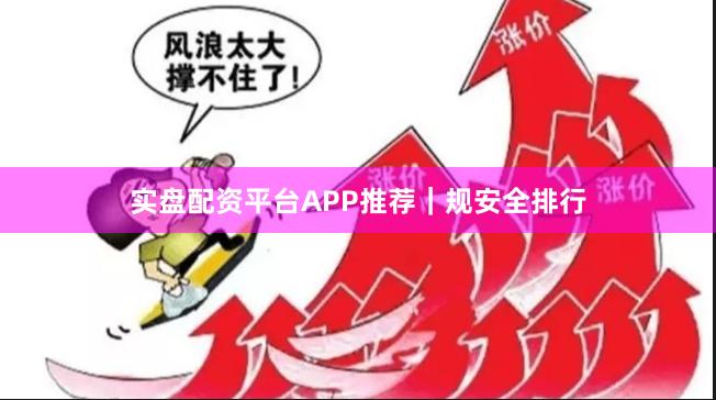 实盘配资平台APP推荐｜规安全排行