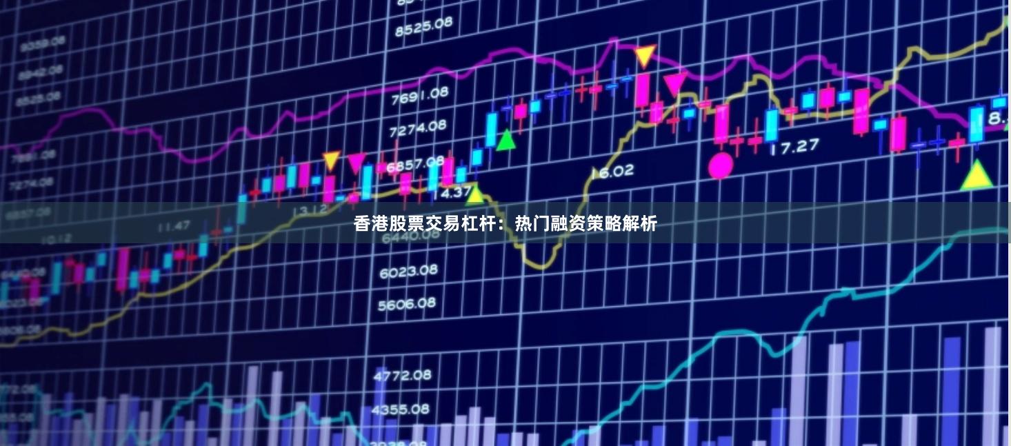 香港股票交易杠杆：热门融资策略解析