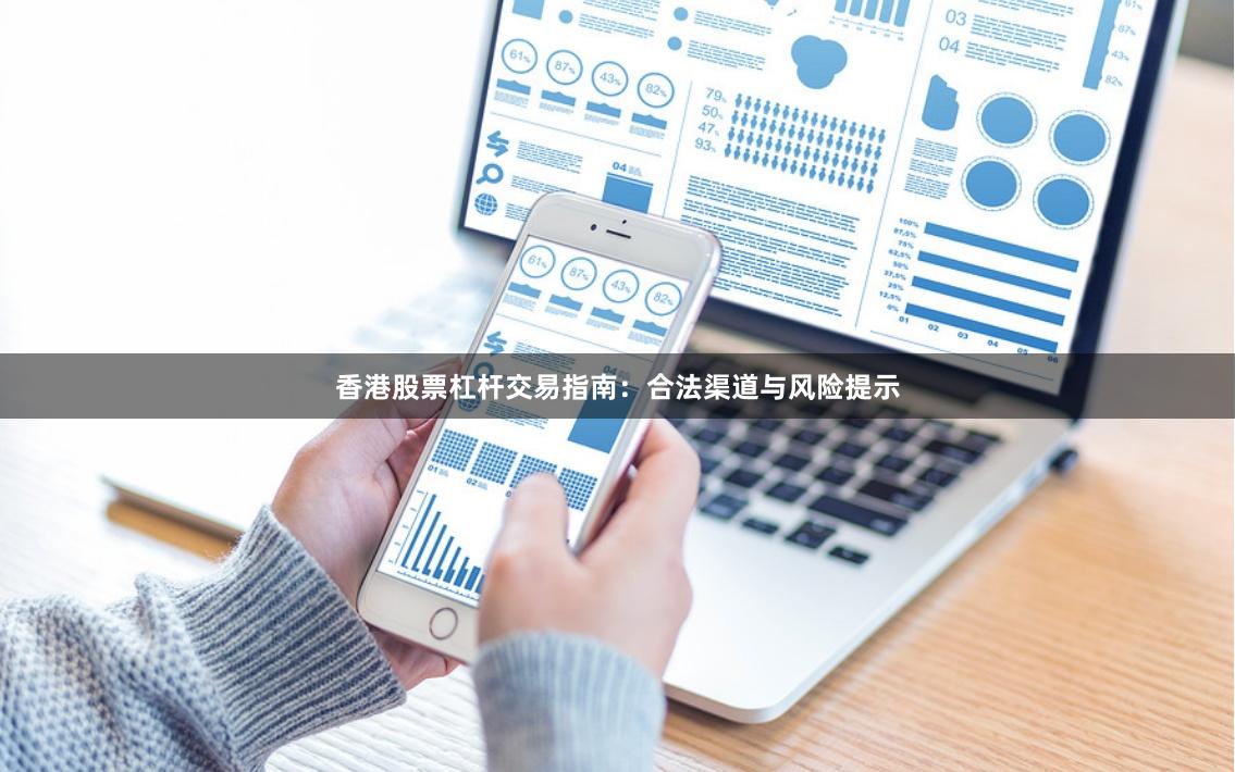 香港股票杠杆交易指南：合法渠道与风险提示