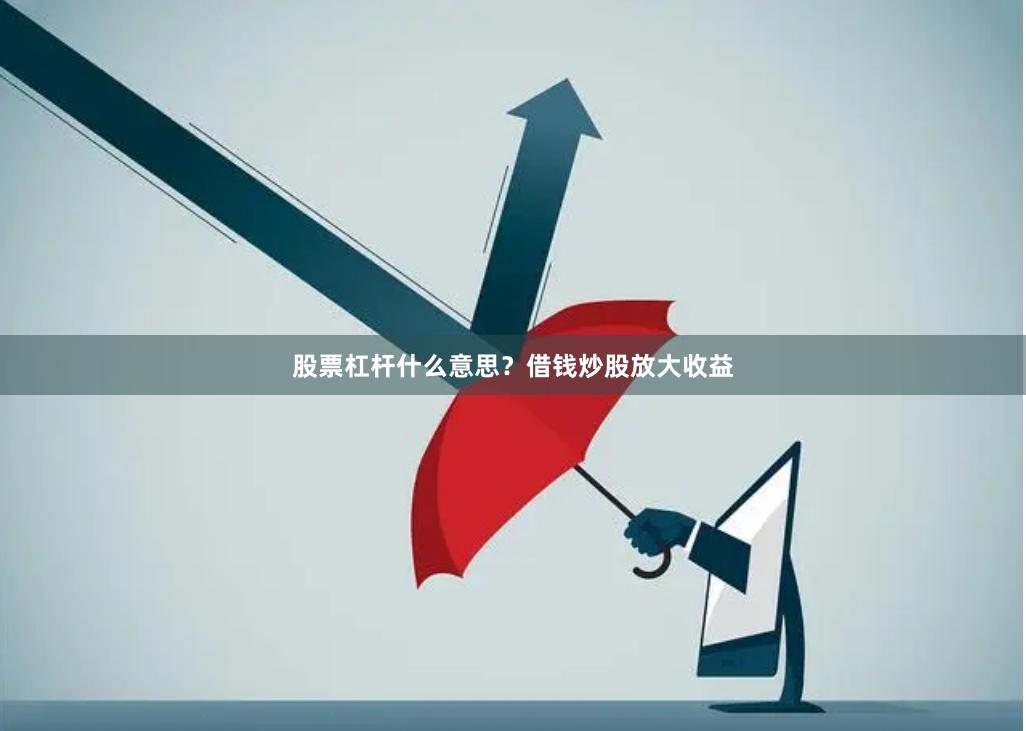 股票杠杆什么意思?借钱炒股放大收益