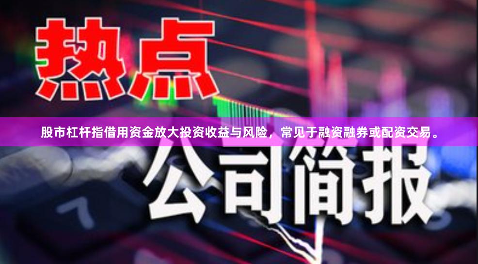 股市杠杆指借用资金放大投资收益与风险，常见于融资融券或配资交易。