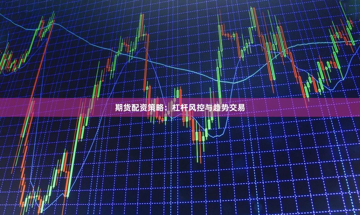期货配资策略：杠杆风控与趋势交易