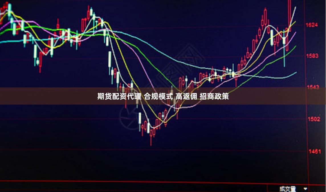 期货配资代理 合规模式 高返佣 招商政策