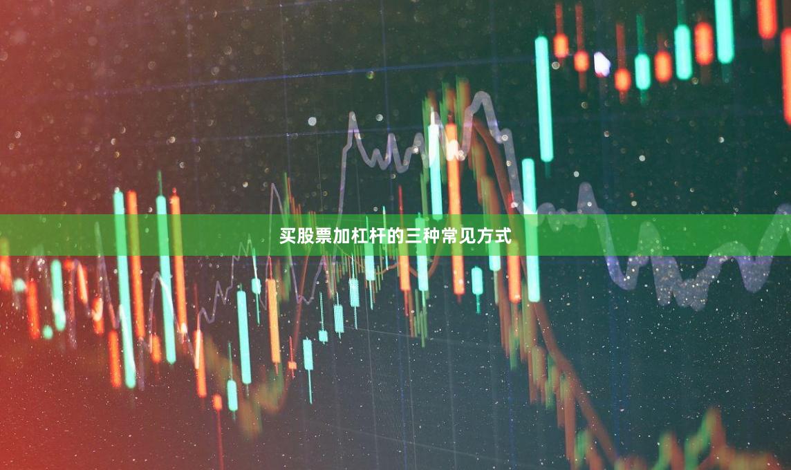 买股票加杠杆的三种常见方式