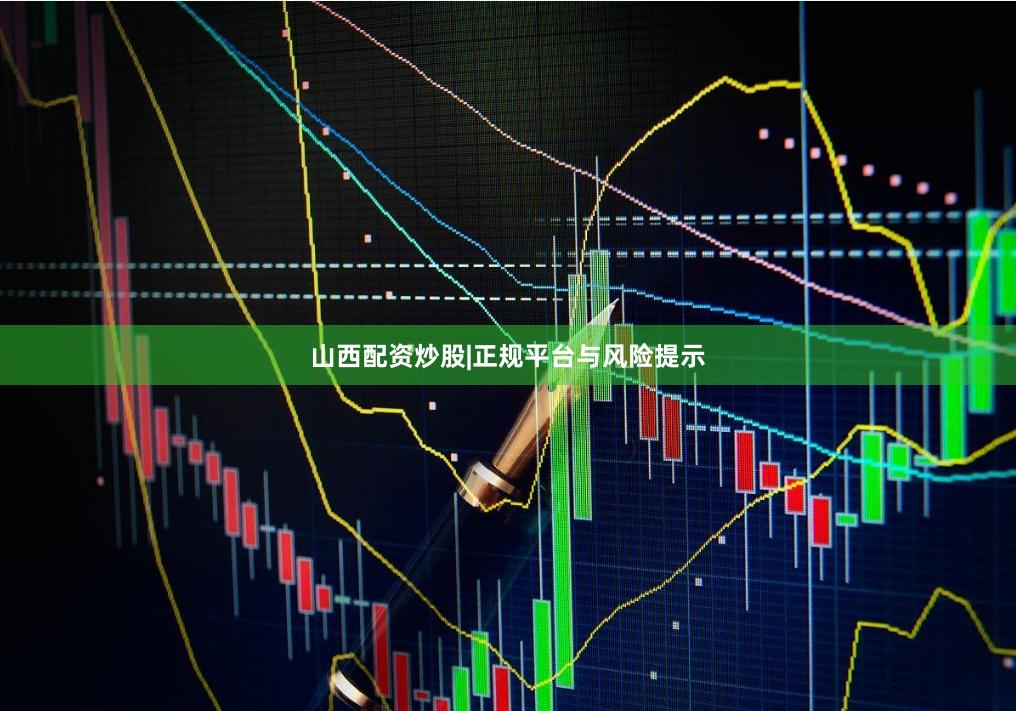 山西配资炒股|正规平台与风险提示